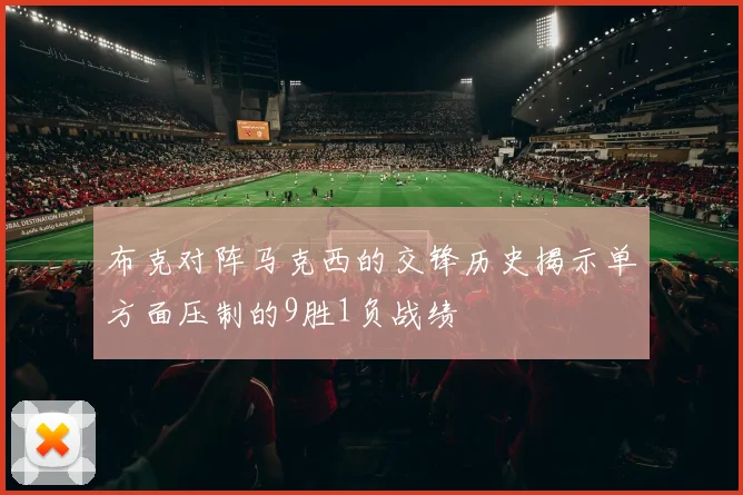布克对阵马克西的交锋历史揭示单方面压制的9胜1负战绩