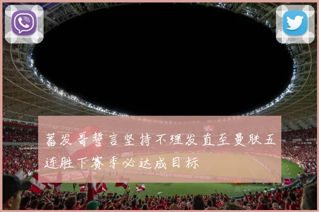 蓄发哥誓言坚持不理发直至曼联五连胜下赛季必达成目标