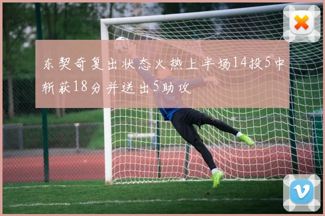 东契奇复出状态火热上半场14投5中斩获18分并送出5助攻