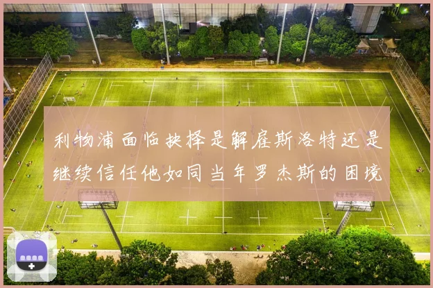 利物浦面临抉择是解雇斯洛特还是继续信任他如同当年罗杰斯的困境