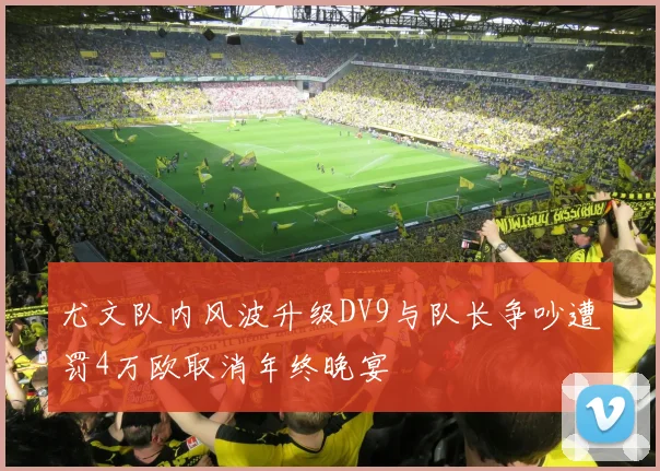 尤文队内风波升级DV9与队长争吵遭罚4万欧取消年终晚宴