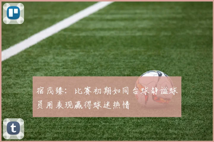 宿茂臻：比赛初期如同台球静谧球员用表现赢得球迷热情