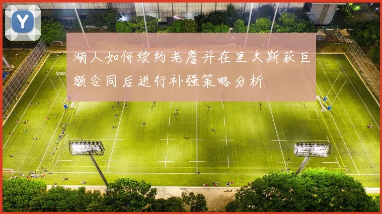 湖人如何续约老詹并在里夫斯获巨额合同后进行补强策略分析