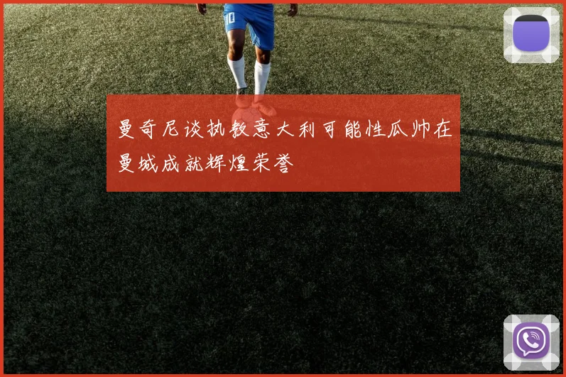 曼奇尼谈执教意大利可能性瓜帅在曼城成就辉煌荣誉