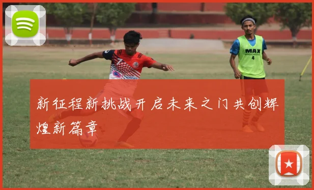 新征程新挑战开启未来之门共创辉煌新篇章