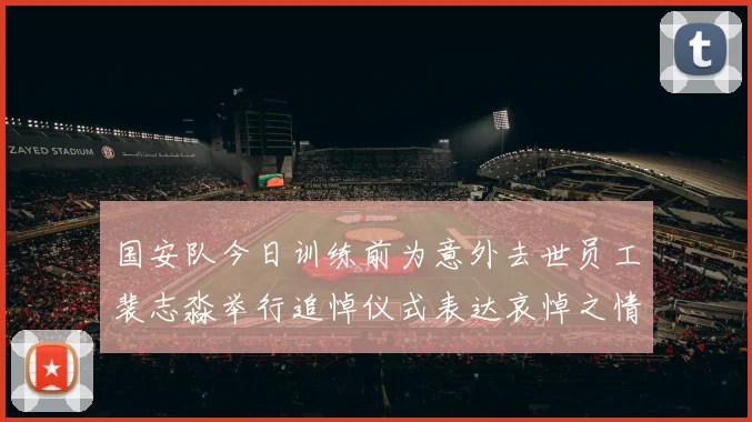国安队今日训练前为意外去世员工裴志淼举行追悼仪式表达哀悼之情