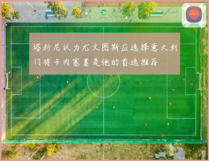 塔科尼认为尤文图斯应选择意大利门将卡内塞基是他的首选推荐