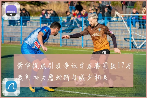 萧华提成引发争议季后赛罚款17万裁判均为詹姆斯与威少相关