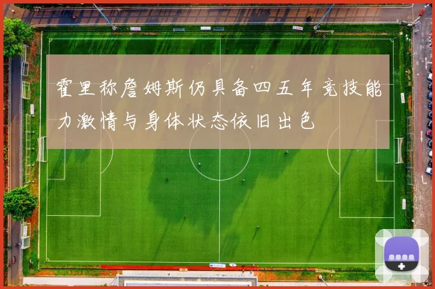 霍里称詹姆斯仍具备四五年竞技能力激情与身体状态依旧出色