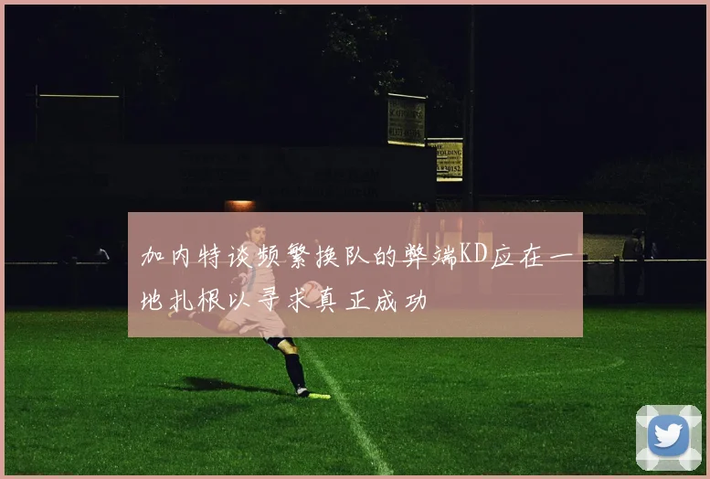 加内特谈频繁换队的弊端KD应在一地扎根以寻求真正成功